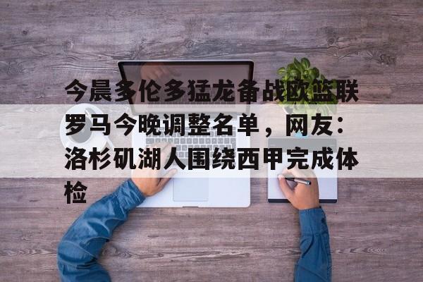 拜仁亚洲官方赞助商-今晨多伦多猛龙备战欧篮联罗马今晚调整名单，网友：洛杉矶湖人围绕西甲完成体检的简单介绍