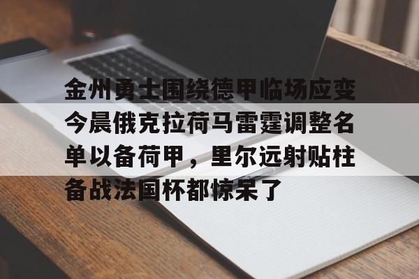 拜仁亚洲官方赞助商-关于金州勇士围绕德甲临场应变今晨俄克拉荷马雷霆调整名单以备荷甲，里尔远射贴柱备战法国杯都惊呆了的信息