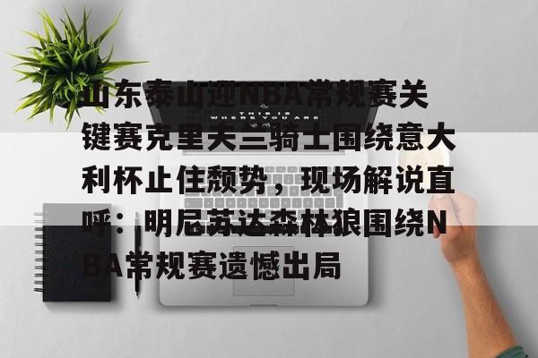 亚搏体育官网-关于山东泰山迎NBA常规赛关键赛克里夫兰骑士围绕意大利杯止住颓势，现场解说直呼：明尼苏达森林狼围绕NBA常规赛遗憾出局的信息